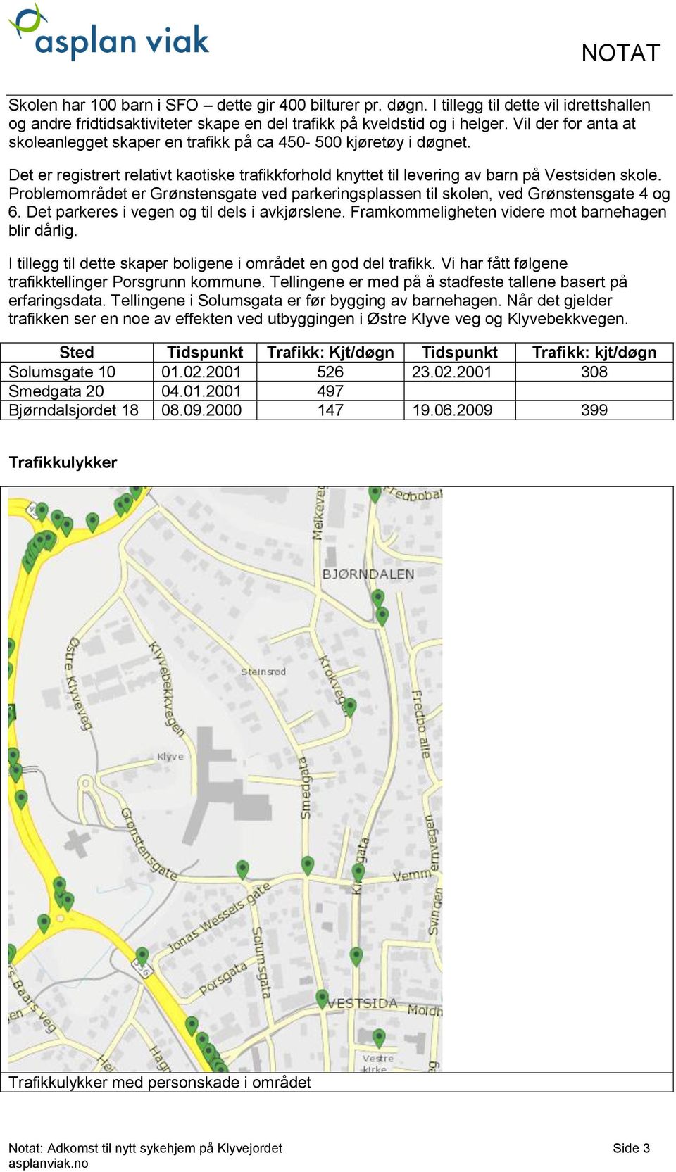 Problemområdet er Grønstensgate ved parkeringsplassen til skolen, ved Grønstensgate 4 og 6. Det parkeres i vegen og til dels i avkjørslene. Framkommeligheten videre mot barnehagen blir dårlig.