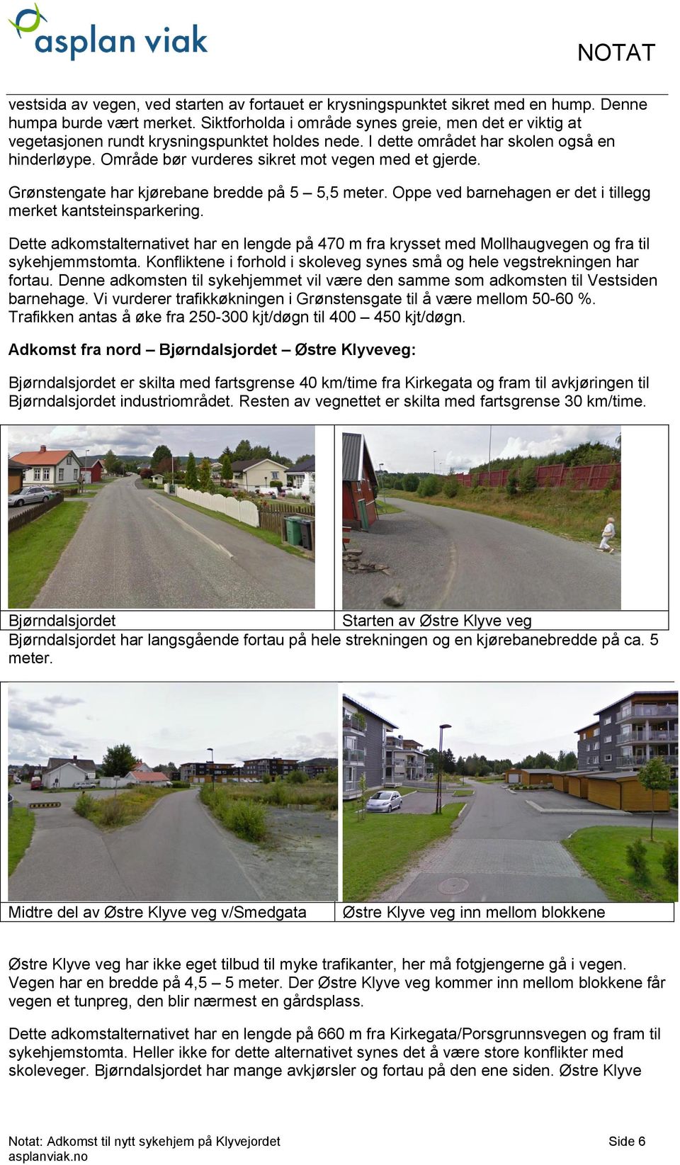 Område bør vurderes sikret mot vegen med et gjerde. Grønstengate har kjørebane bredde på 5 5,5 meter. Oppe ved barnehagen er det i tillegg merket kantsteinsparkering.