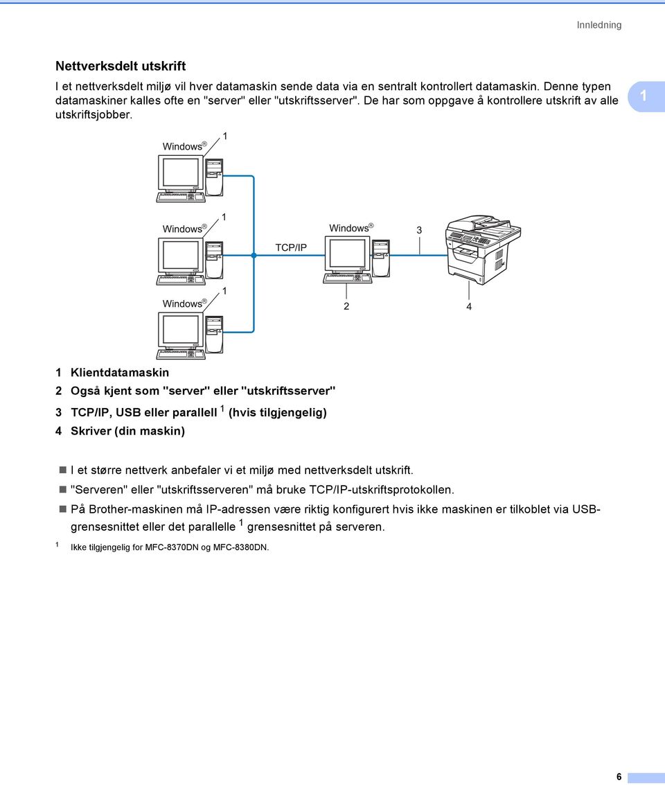 1 1 Klientdatamaskin 2 Også kjent som "server" eller "utskriftsserver" 3 TCP/IP, USB eller parallell 1 (hvis tilgjengelig) 4 Skriver (din maskin) I et større nettverk anbefaler vi et miljø med