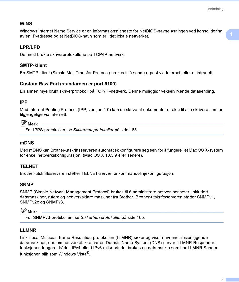 Custom Raw Port (standarden er port 9100) 1 En annen mye brukt skriverprotokoll på TCP/IP-nettverk. Denne muliggjør vekselvirkende datasending. IPP 1 Med Internet Printing Protocol (IPP, versjon 1.