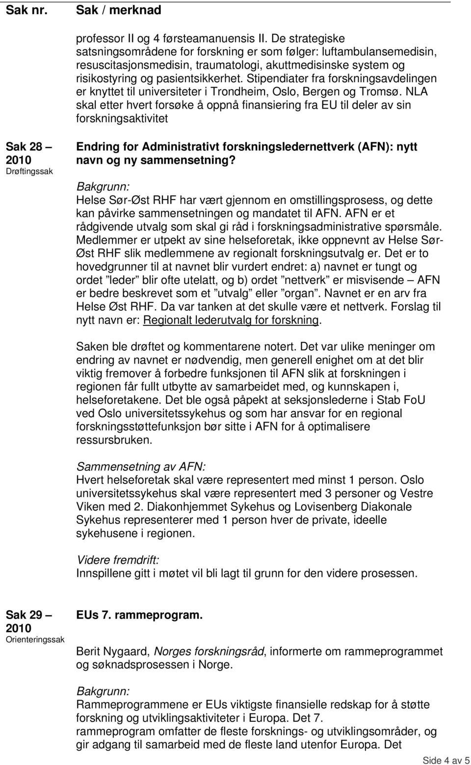 Stipendiater fra forskningsavdelingen er knyttet til universiteter i Trondheim, Oslo, Bergen og Tromsø.