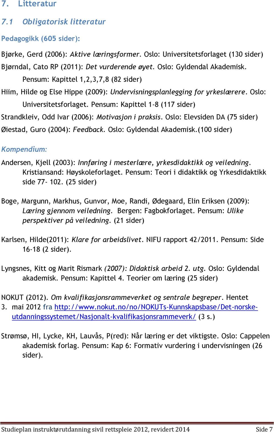 Pensum: Kapittel 1-8 (117 sider) Strandkleiv, Odd Ivar (2006): Motivasjon i praksis. Oslo: Elevsiden DA (75 sider) Øiestad, Guro (2004): Feedback. Oslo: Gyldendal Akademisk.