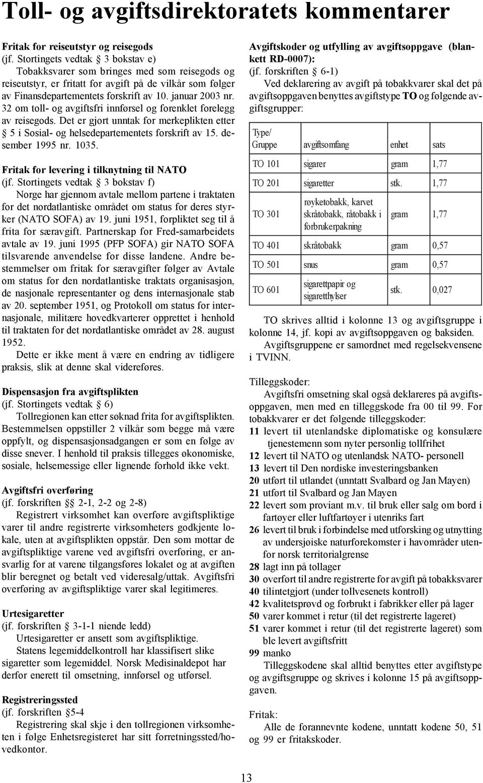 32 om toll- og avgiftsfri innførsel og forenklet forelegg av reisegods. Det er gjort unntak for merkeplikten etter 5 i Sosial- og helsedepartementets forskrift av 15. desember 1995 nr. 1035.