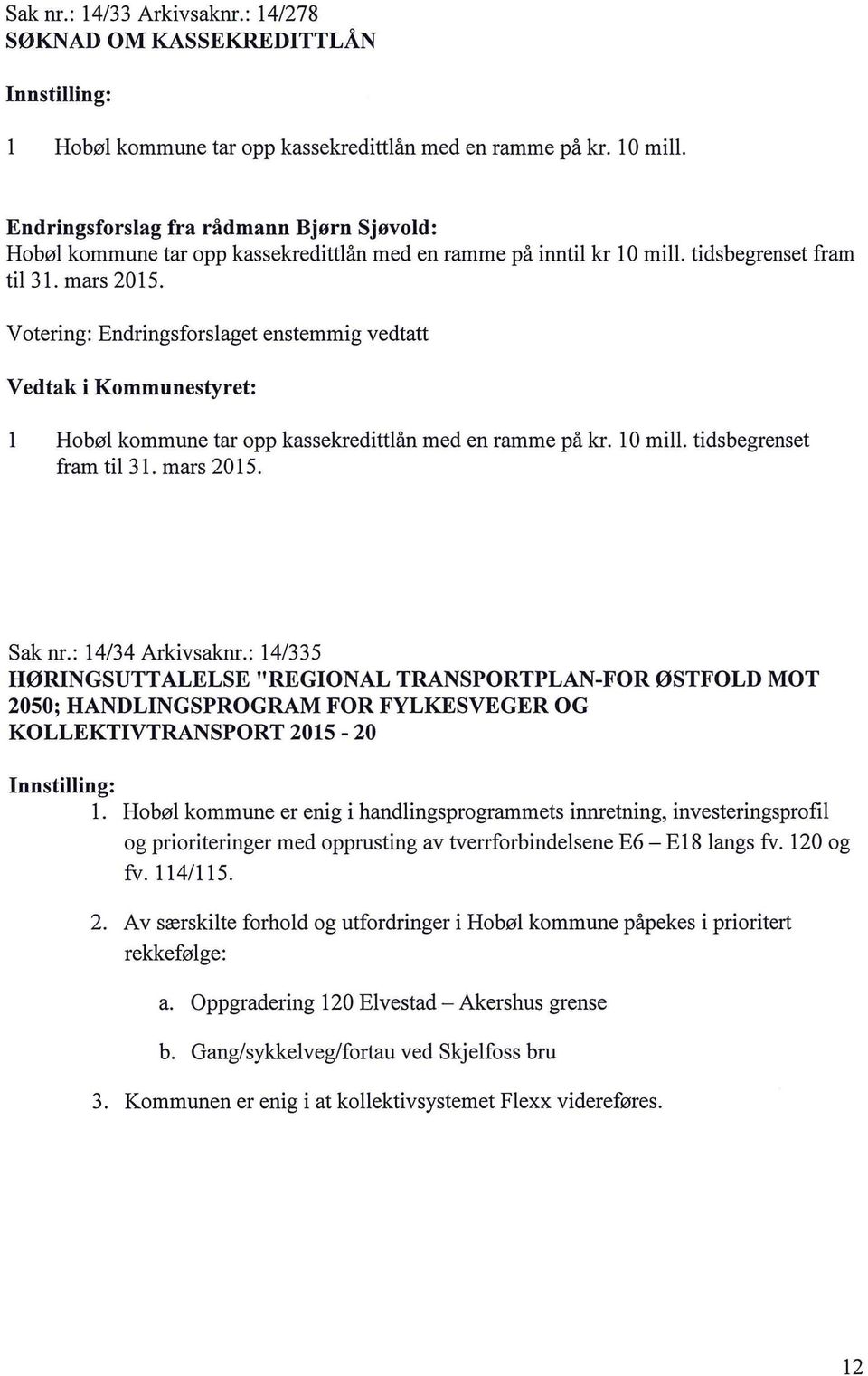 Votering: Endringsforsaget enstemmig vedtatt Hobø kommune tar opp kassekredittån med en ramme på kr. O mi. tidsbegrenset fram ti 31. mars 2015. Sak nr.: 14/34 Arkivsaknr.