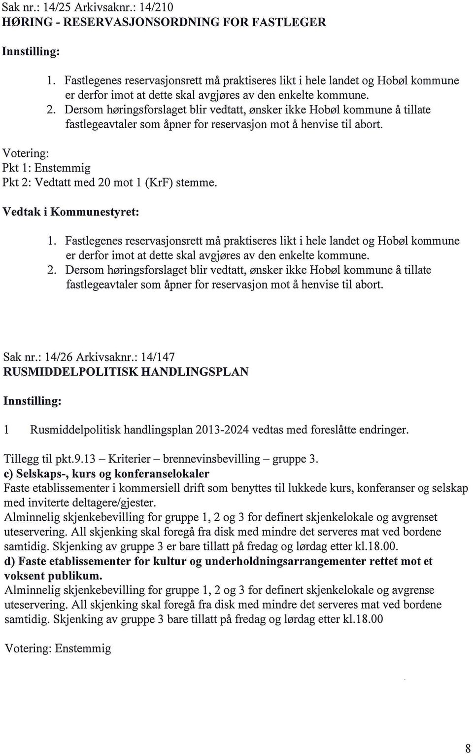 Dersom høringsforsaget bir vedtatt, ønsker ikke Hobø kommune å tiate fastegeavtaer som åpner for reservasjon mot å henvise ti abort. Votering: Pkt : Enstemmig Pkt 2: Vedtatt med 20 mot (KrF) stemme.