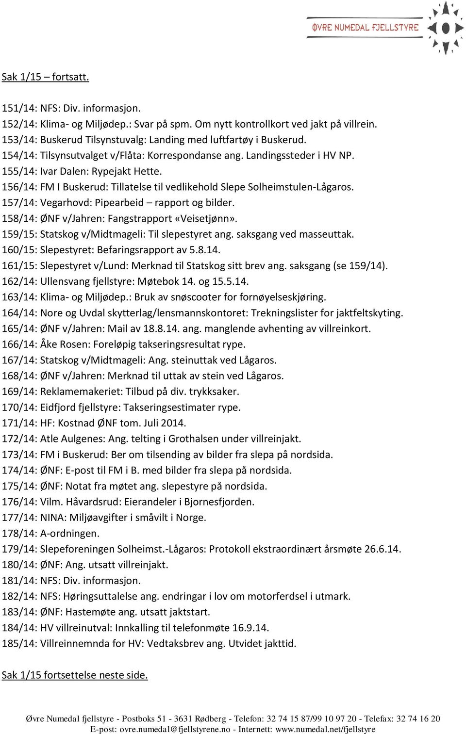 156/14: FM I Buskerud: Tillatelse til vedlikehold Slepe Solheimstulen-Lågaros. 157/14: Vegarhovd: Pipearbeid rapport og bilder. 158/14: ØNF v/jahren: Fangstrapport «Veisetjønn».
