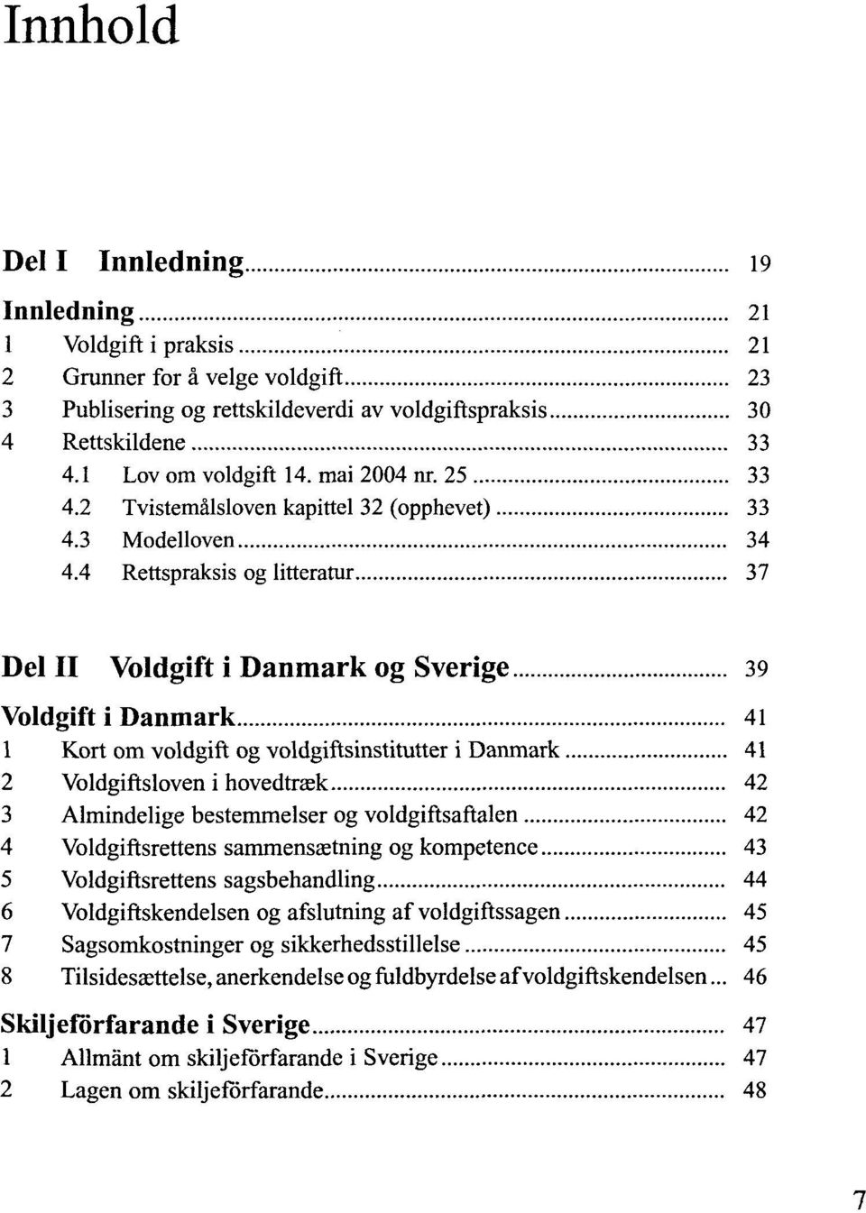 4 Rettspraksis og litteratur 37 Del II Voldgift i Danmark og Sverige 39 Voldgift i Danmark 41 1 Kort om voldgift og voldgiftsinstitutter i Danmark 41 2 Voldgiftsloven i hovedtrask 42 3 Almindelige