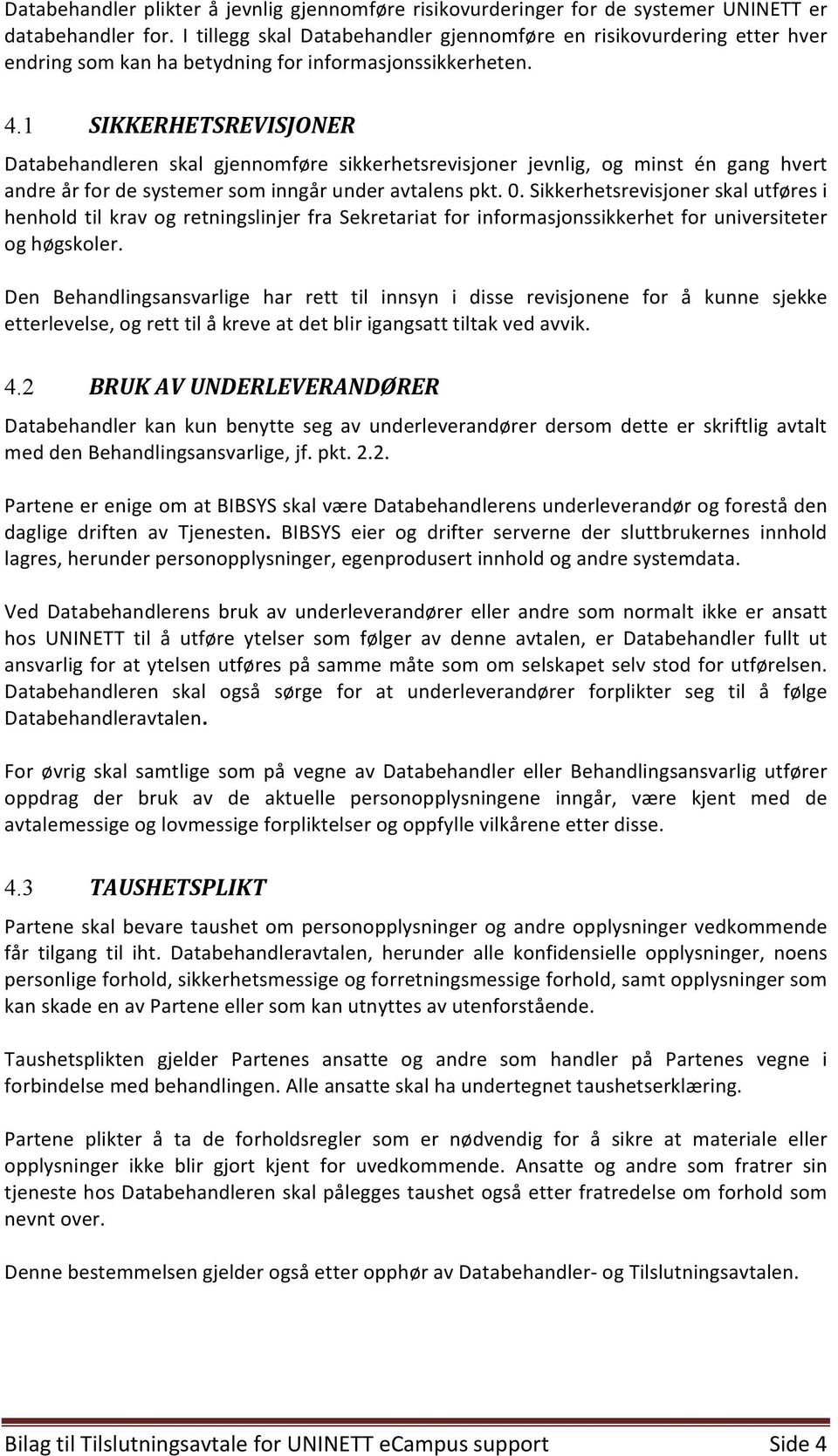 1 SIKKERHETSREVISJONER Databehandleren skal gjennomføre sikkerhetsrevisjoner jevnlig, og minst én gang hvert andre år for de systemer som inngår under avtalens pkt. 0.