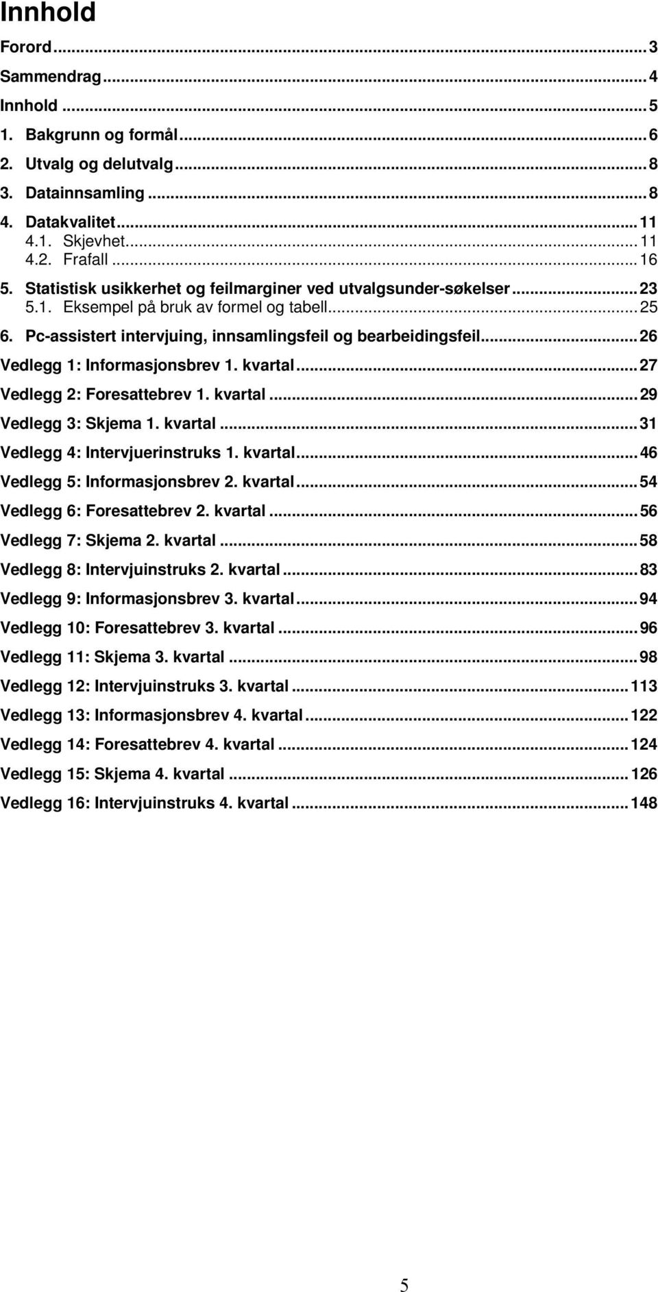 .. 26 Vedlegg 1: Informasjonsbrev 1. kvartal... 27 Vedlegg 2: Foresattebrev 1. kvartal... 29 Vedlegg 3: Skjema 1. kvartal... 31 Vedlegg 4: Intervjuerinstruks 1. kvartal... 46 Vedlegg 5: Informasjonsbrev 2.