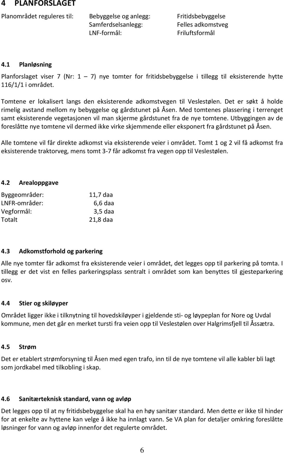 Tomtene er lokalisert langs den eksisterende adkomstvegen til Veslestølen. Det er søkt å holde rimelig avstand mellom ny bebyggelse og gårdstunet på Åsen.