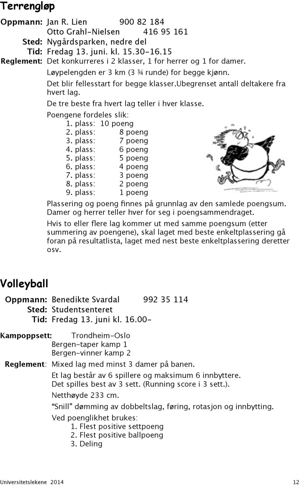 ubegrenset antall deltakere fra hvert lag. De tre beste fra hvert lag teller i hver klasse. Poengene fordeles slik: 1. plass: 10 poeng 2. plass: 8 poeng 3. plass: 7 poeng 4. plass: 6 poeng 5.