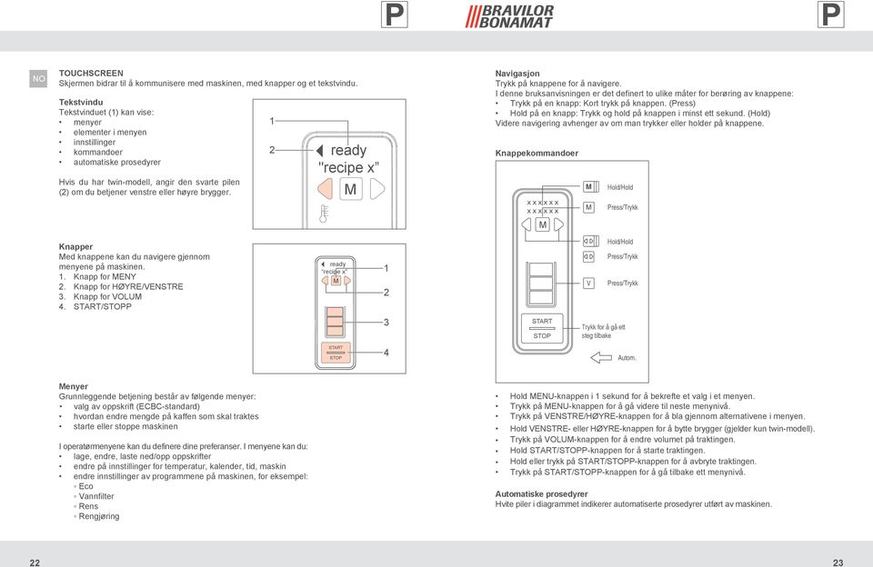 1 2 "recipe x N a v i Trykk på knappene for å navigere. I denne bruksanvisningen er det definert to ulike måter for berøring av knappene: Trykk på en knapp: Kort trykk på knappen.