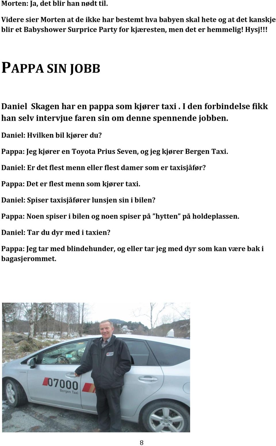 Pappa: Jeg kjører en Toyota Prius Seven, og jeg kjører Bergen Taxi. Daniel: Er det flest menn eller flest damer som er taxisjåfør? Pappa: Det er flest menn som kjører taxi.