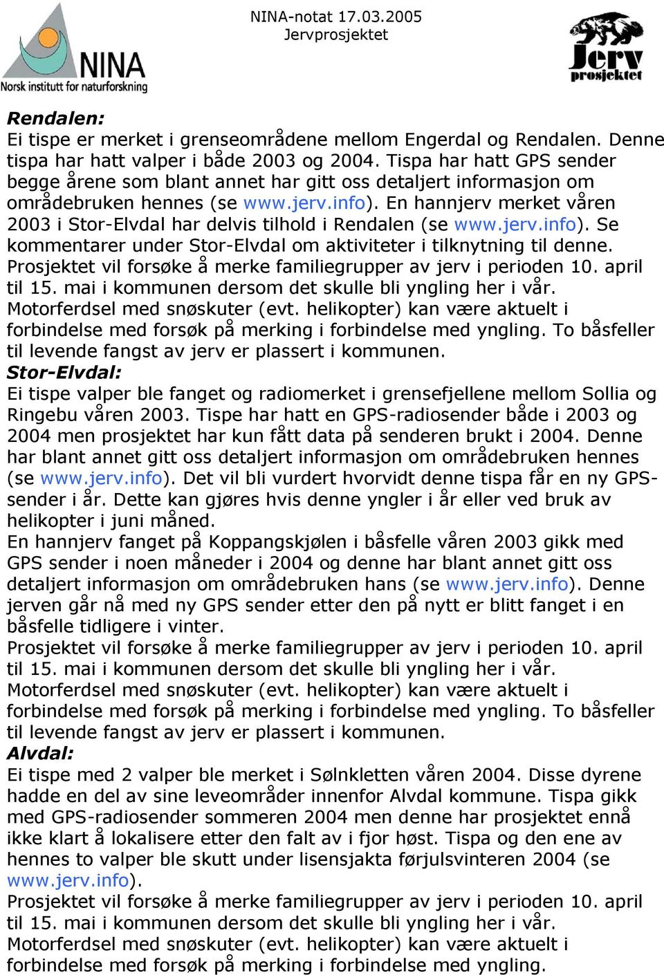 En hannjerv merket våren 2003 i Stor-Elvdal har delvis tilhold i Rendalen (se www.jerv.info). Se kommentarer under Stor-Elvdal om aktiviteter i tilknytning til denne.