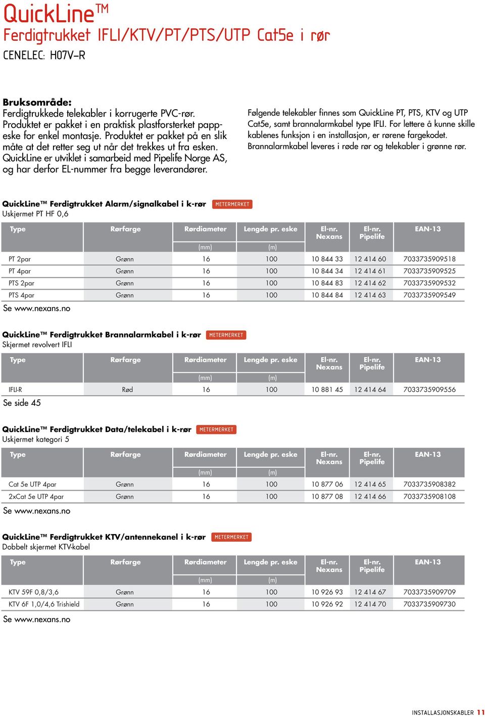 Følgende telekabler finnes som QuickLine PT, PTS, KTV og UTP Cat5e, samt brannalarmkabel type IFLI. For lettere å kunne skille kablenes funksjon i en installasjon, er rørene fargekodet.