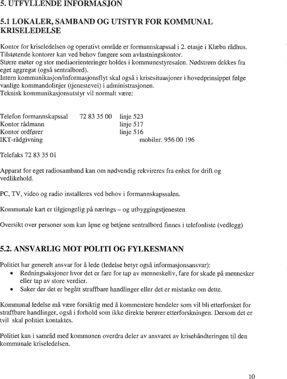 Intern kommunikasjon/informasjonsflyt skal også i krisesituasjoner i hovedprinsippet følge vanlige kommandolinjer (tjenestevei) i administrasjonen.