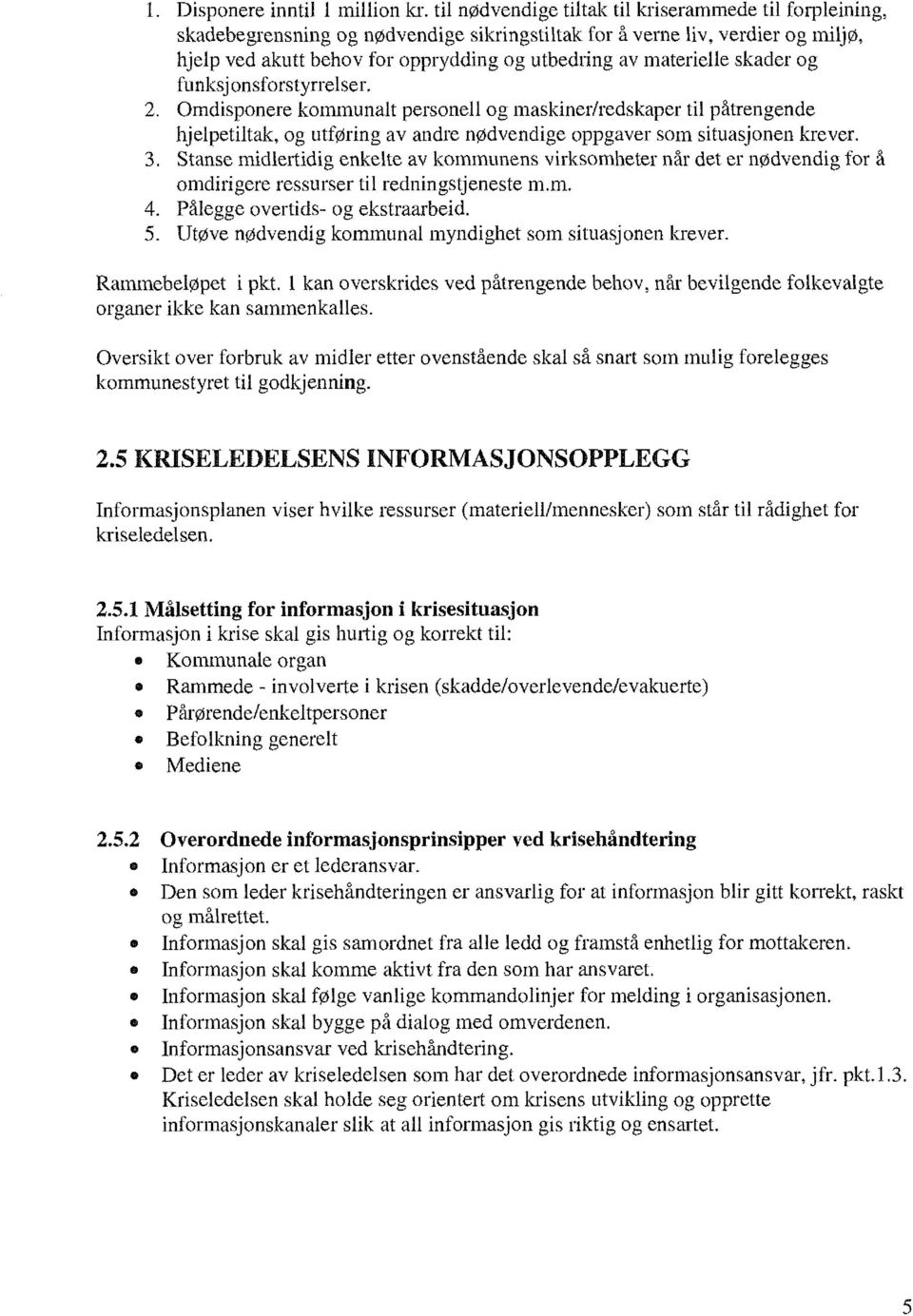 materielle skader og funksjonsforstyrrelser. 2. Omdisponere kommunalt personell og maskiner/redskaper til påtrengende hjelpetiltak, og utføring av andre nødvendige oppgaver som situasjonen krever. 3.