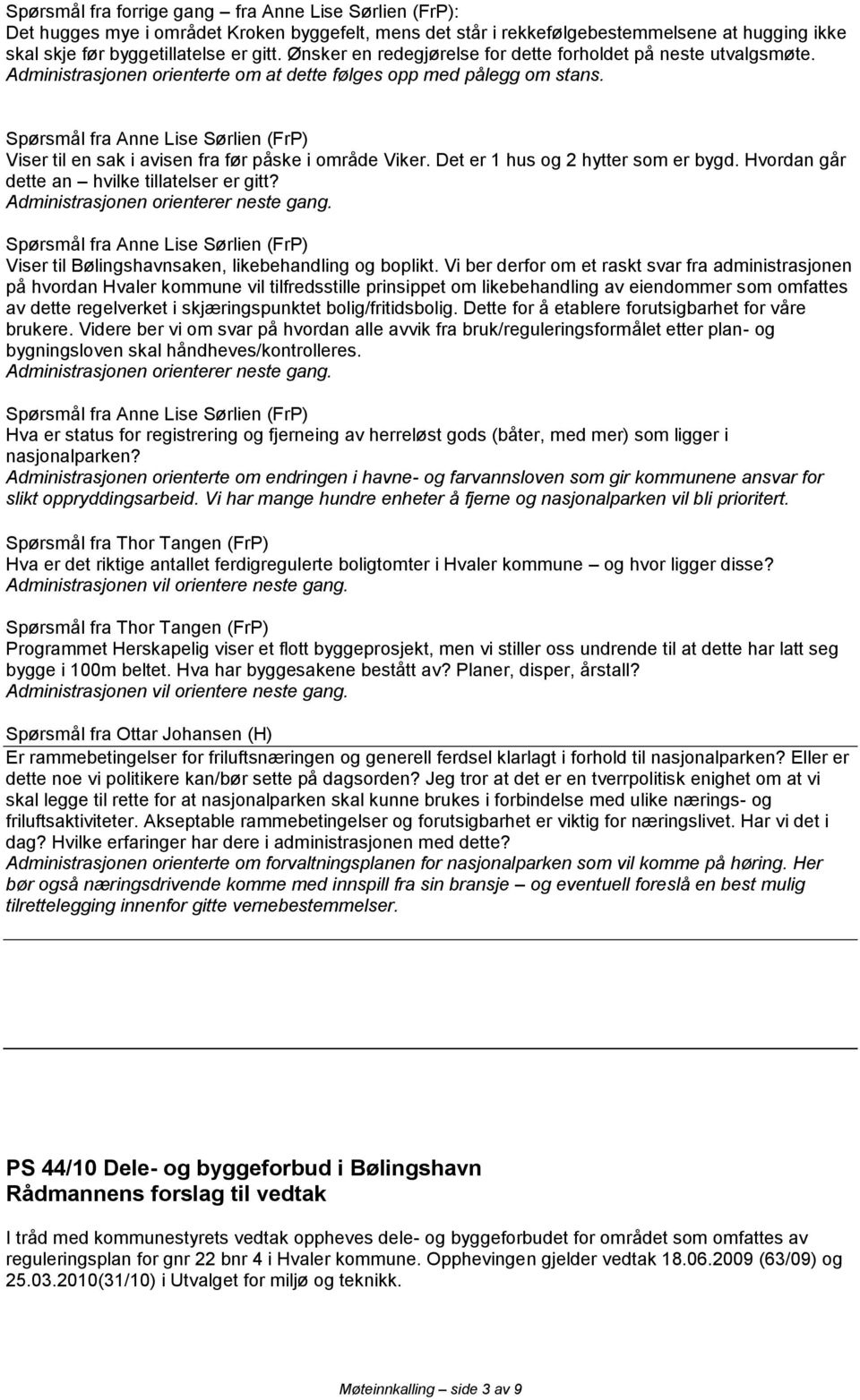 Spørsmål fra Anne Lise Sørlien (FrP) Viser til en sak i avisen fra før påske i område Viker. Det er 1 hus og 2 hytter som er bygd. Hvordan går dette an hvilke tillatelser er gitt?