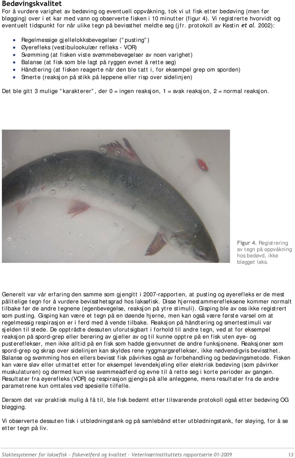 2002): Regelmessige gjellelokksbevegelser ( pusting ) Øyerefleks (vestibulookulær refleks - VOR) Svømming (at fisken viste svømmebevegelser av noen varighet) Balanse (at fisk som ble lagt på ryggen
