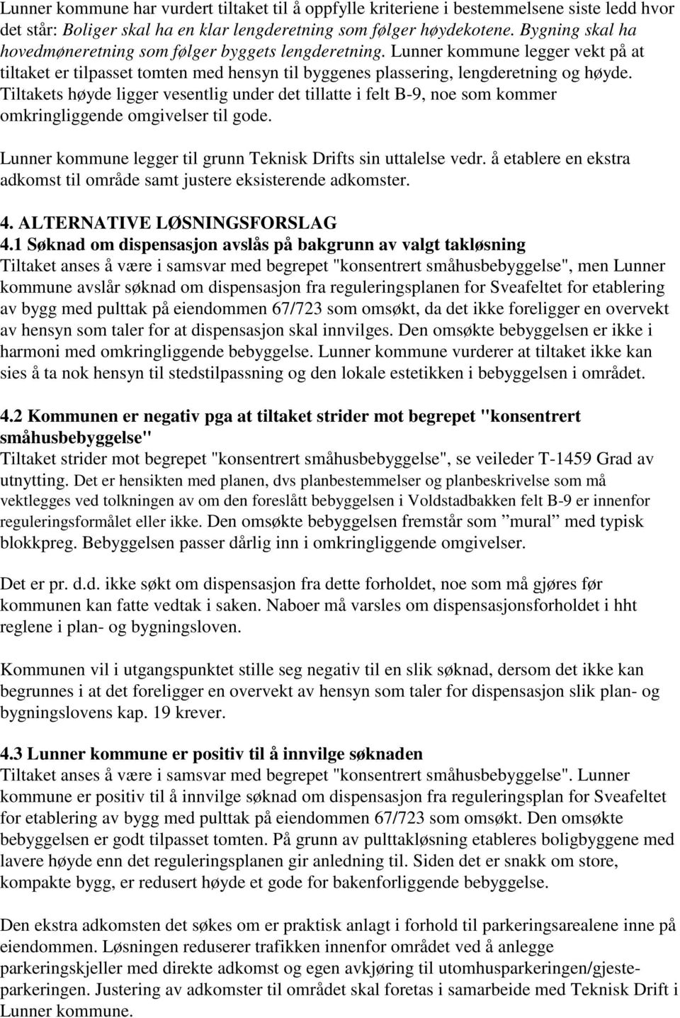 Tiltakets høyde ligger vesentlig under det tillatte i felt B-9, noe som kommer omkringliggende omgivelser til gode. Lunner kommune legger til grunn Teknisk Drifts sin uttalelse vedr.