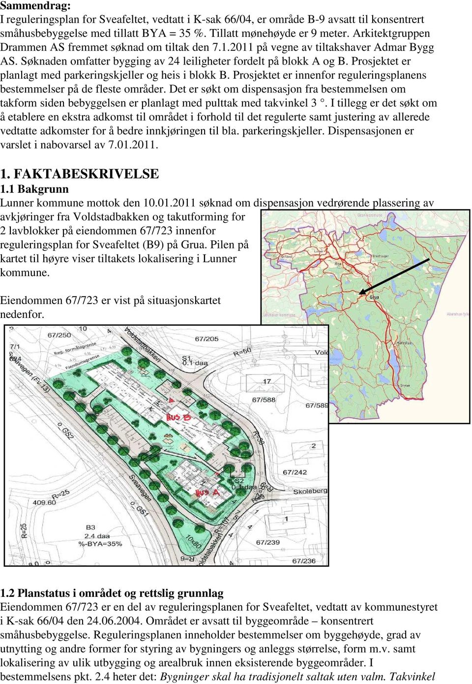 Prosjektet er planlagt med parkeringskjeller og heis i blokk B. Prosjektet er innenfor reguleringsplanens bestemmelser på de fleste områder.