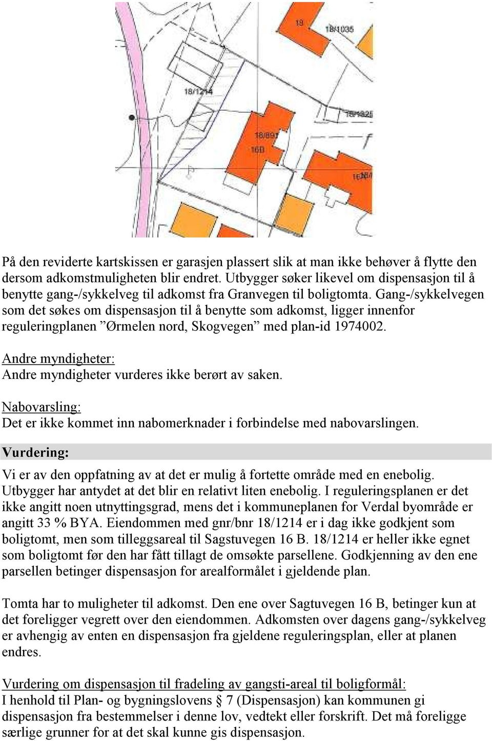 Gang-/sykkelvegen som det søkes om dispensasjon til å benytte som adkomst, ligger innenfor reguleringplanen Ørmelen nord, Skogvegen med plan-id 1974002.