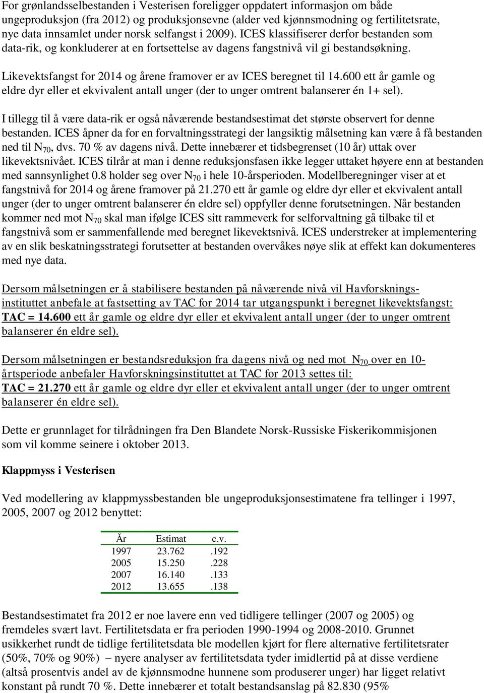 Likevektsfangst for 2014 og årene framover er av ICES beregnet til 14.600 ett år gamle og eldre dyr eller et ekvivalent antall unger (der to unger omtrent balanserer én 1+ sel).