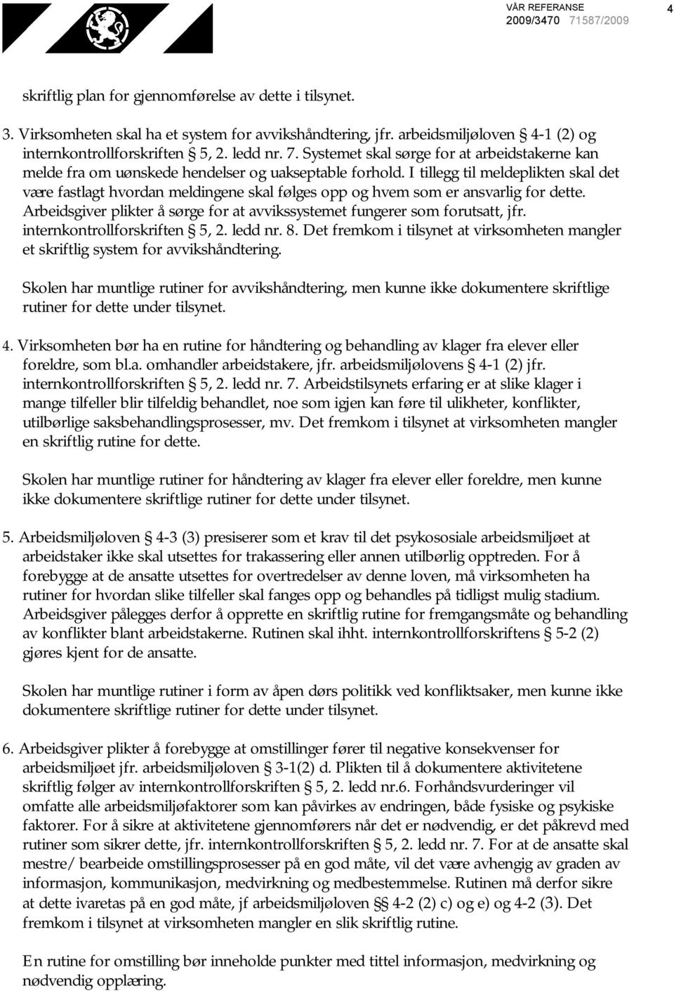 I tillegg til meldeplikten skal det være fastlagt hvordan meldingene skal følges opp og hvem som er ansvarlig for dette. Arbeidsgiver plikter å sørge for at avvikssystemet fungerer som forutsatt, jfr.