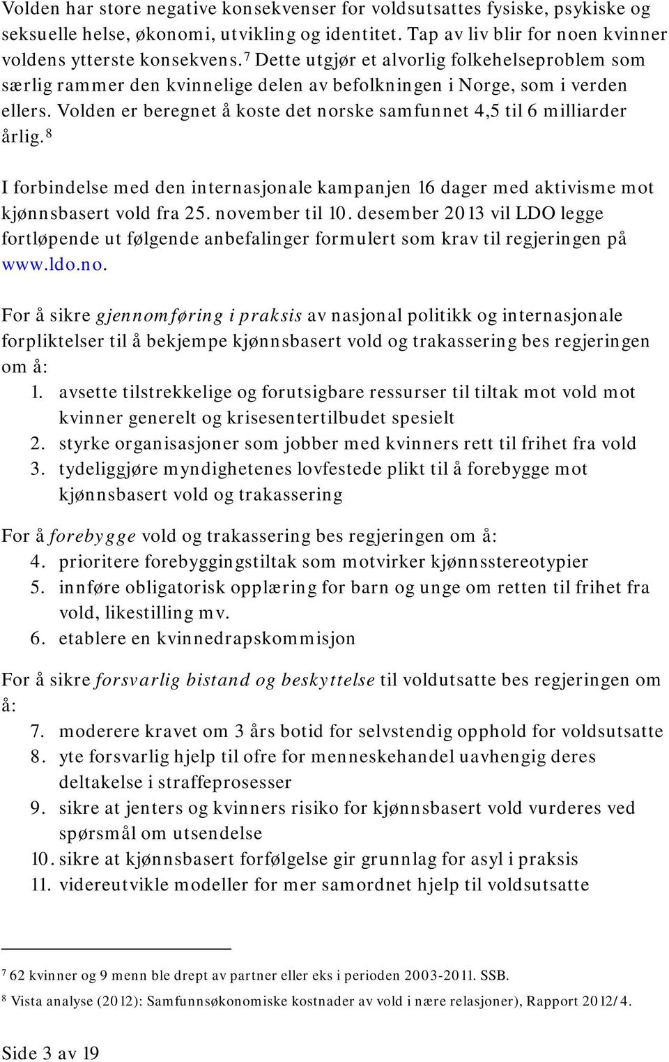 Volden er beregnet å koste det norske samfunnet 4,5 til 6 milliarder årlig. 8 I forbindelse med den internasjonale kampanjen 16 dager med aktivisme mot kjønnsbasert vold fra 25. november til 10.