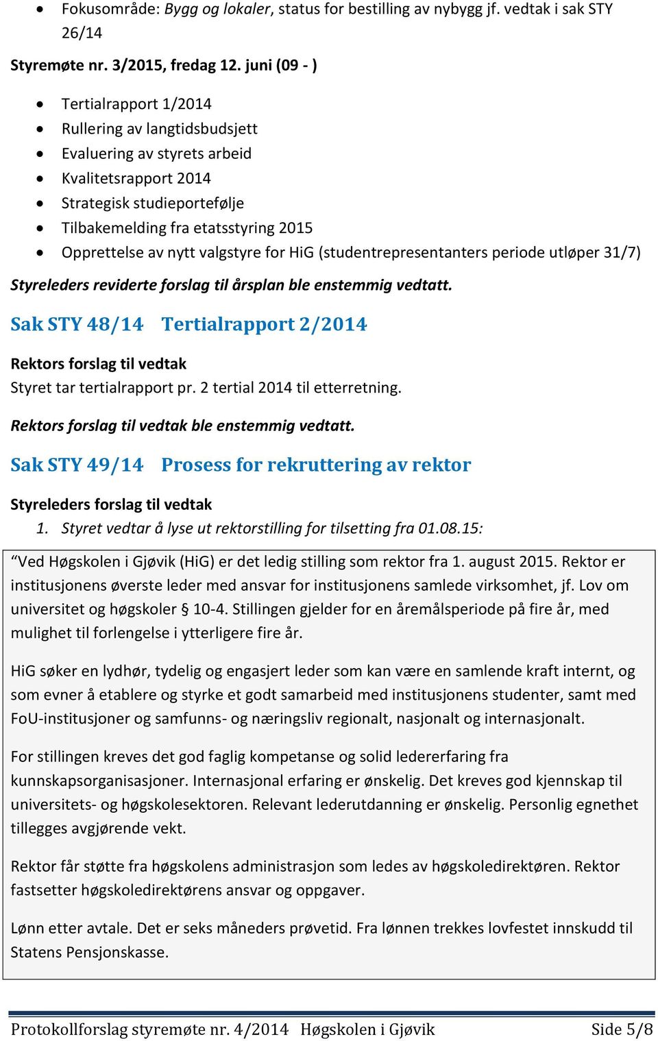 nytt valgstyre for HiG (studentrepresentanters periode utløper 31/7) Styreleders reviderte forslag til årsplan ble enstemmig vedtatt. Sak STY 48/14 Tertialrapport 2/2014 Styret tar tertialrapport pr.