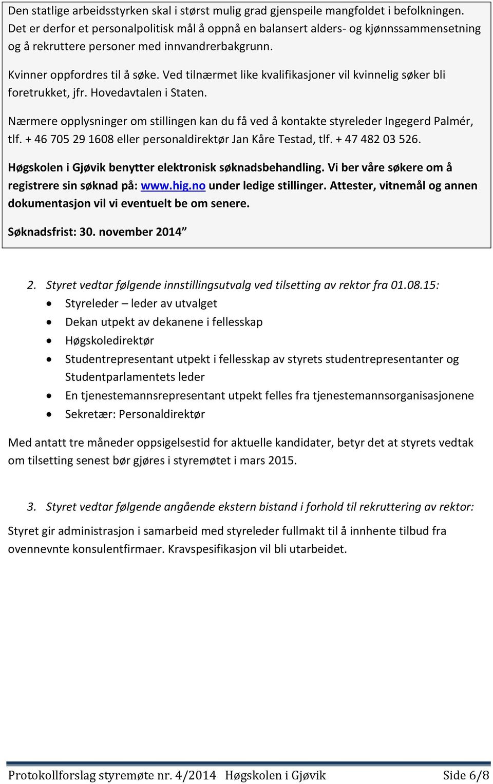 Ved tilnærmet like kvalifikasjoner vil kvinnelig søker bli foretrukket, jfr. Hovedavtalen i Staten. Nærmere opplysninger om stillingen kan du få ved å kontakte styreleder Ingegerd Palmér, tlf.