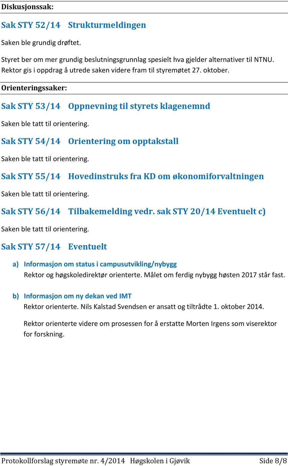 Sak STY 54/14 Orientering om opptakstall Saken ble tatt til orientering. Sak STY 55/14 Hovedinstruks fra KD om økonomiforvaltningen Saken ble tatt til orientering. Sak STY 56/14 Tilbakemelding vedr.