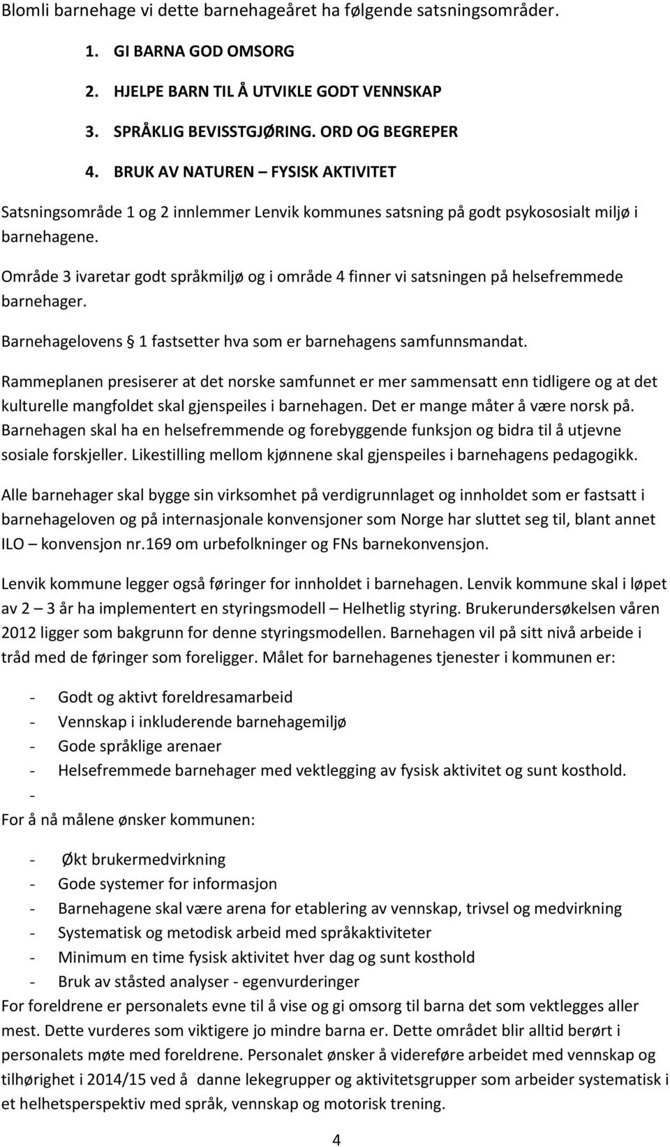 Område 3 ivaretar godt språkmiljø og i område 4 finner vi satsningen på helsefremmede barnehager. Barnehagelovens 1 fastsetter hva som er barnehagens samfunnsmandat.