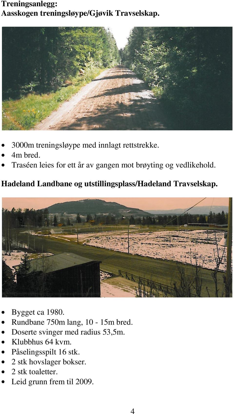 Hadeland Landbane og utstillingsplass/hadeland Travselskap. Bygget ca 1980. Rundbane 750m lang, 10-15m bred.