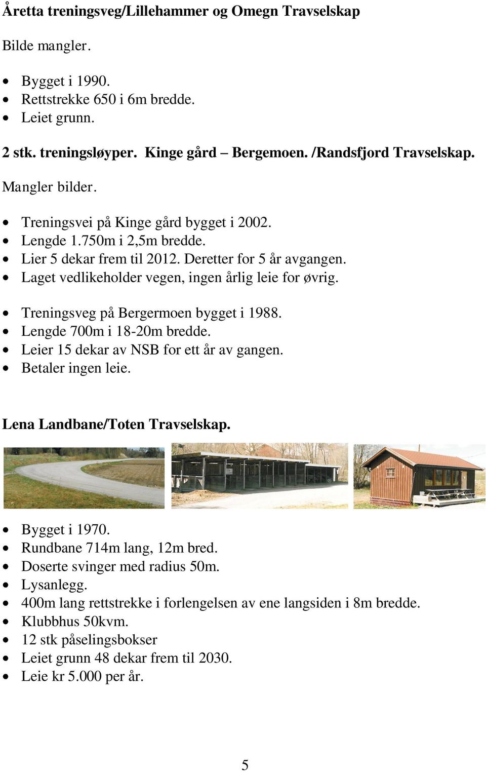 Treningsveg på Bergermoen bygget i 1988. Lengde 700m i 18-20m bredde. Leier 15 dekar av NSB for ett år av gangen. Betaler ingen leie. Lena Landbane/Toten Travselskap. Bygget i 1970.