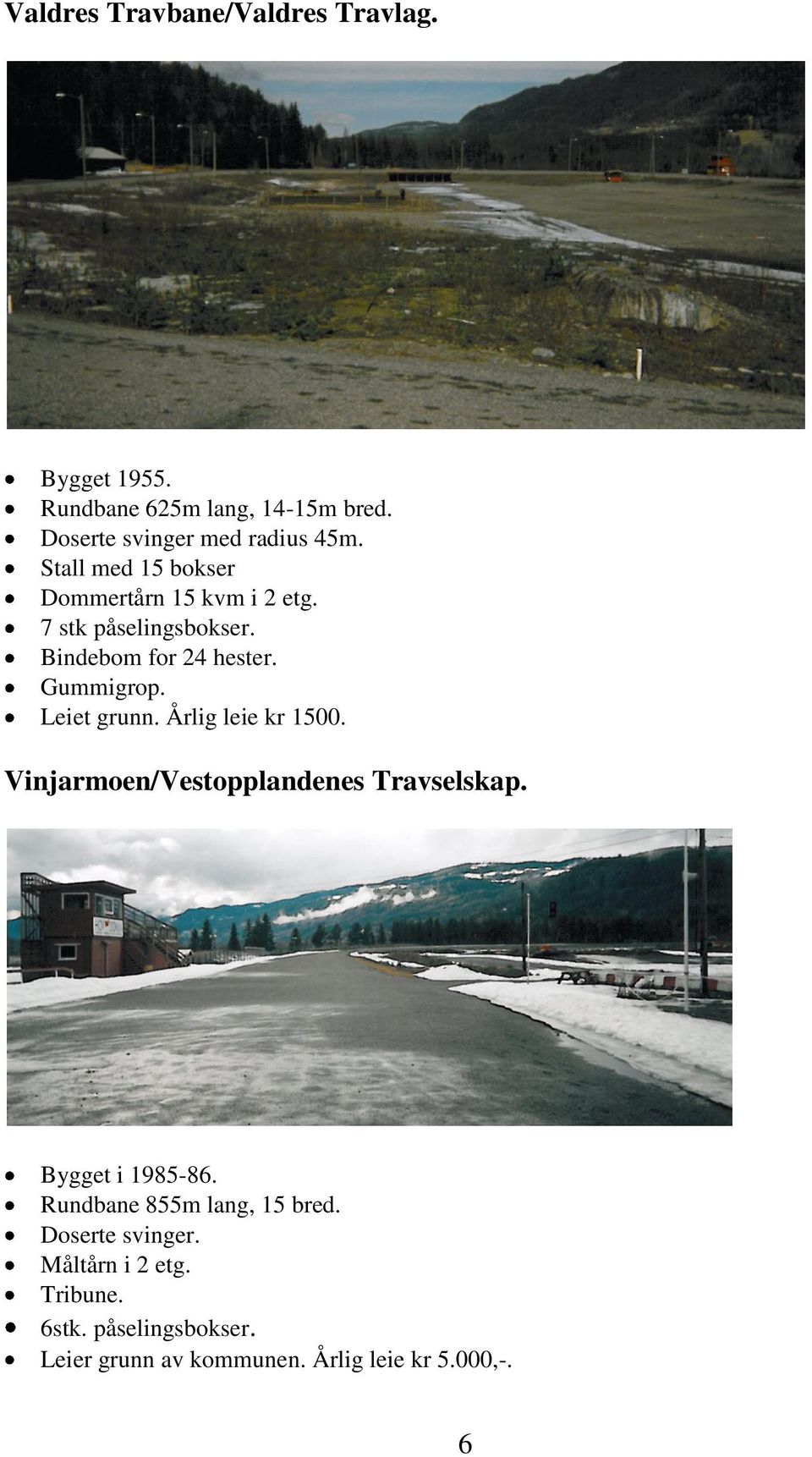 Leiet grunn. Årlig leie kr 1500. Vinjarmoen/Vestopplandenes Travselskap. Bygget i 1985-86.
