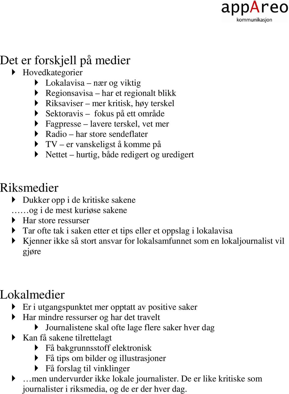 Tar ofte tak i saken etter et tips eller et oppslag i lokalavisa Kjenner ikke så stort ansvar for lokalsamfunnet som en lokaljournalist vil gjøre Lokalmedier Er i utgangspunktet mer opptatt av