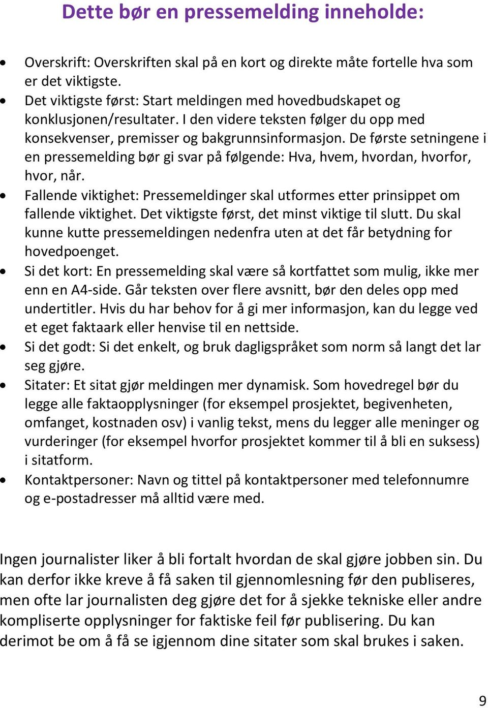 De første setningene i en pressemelding bør gi svar på følgende: Hva, hvem, hvordan, hvorfor, hvor, når. Fallende viktighet: Pressemeldinger skal utformes etter prinsippet om fallende viktighet.