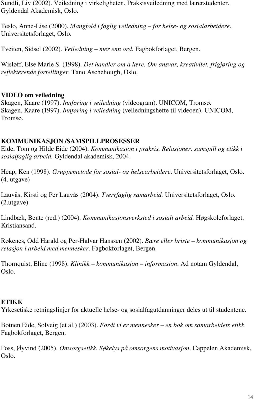 Om ansvar, kreativitet, frigjøring og reflekterende fortellinger. Tano Aschehough, Oslo. VIDEO om veiledning Skagen, Kaare (1997). Innføring i veiledning (videogram). UNICOM, Tromsø.