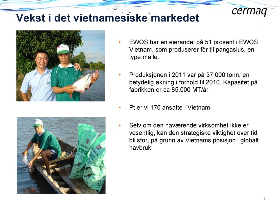 Kapasitet på fabrikken er ca 85.000 MT/år Pt er vi 170 ansatte i Vietnam.