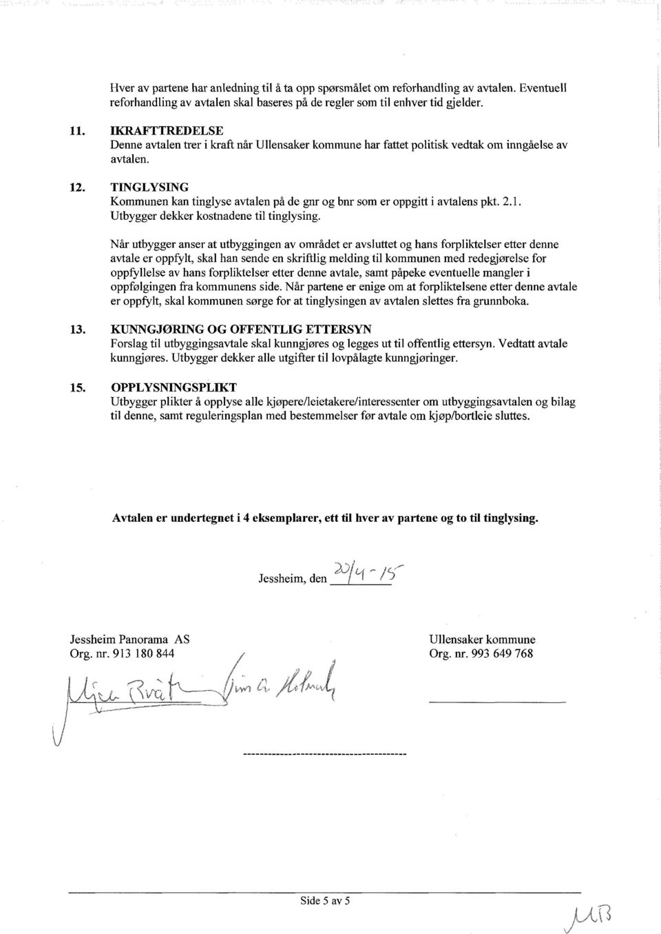 TINGLYSING Kommunen kan tinglyse avtalen på de gnr og bnr som er oppgitt i avtalens pkt. 2.1. Utbygger dekker kostnadene til tinglysing.