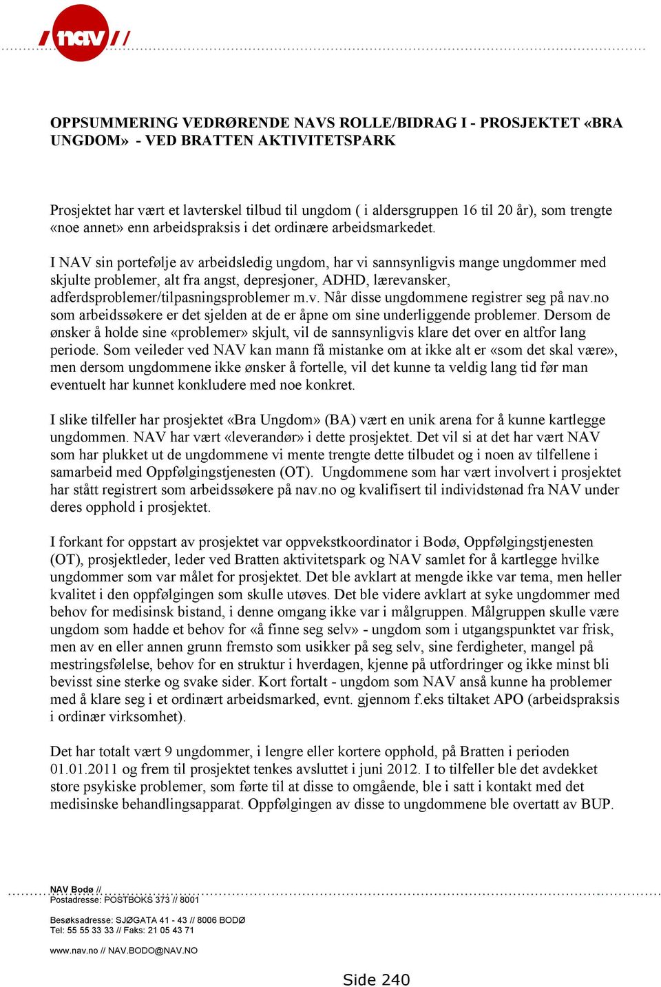 I NAV sin portefølje av arbeidsledig ungdom, har vi sannsynligvis mange ungdommer med skjulte problemer, alt fra angst, depresjoner, ADHD, lærevansker, adferdsproblemer/tilpasningsproblemer m.v. Når disse ungdommene registrer seg på nav.