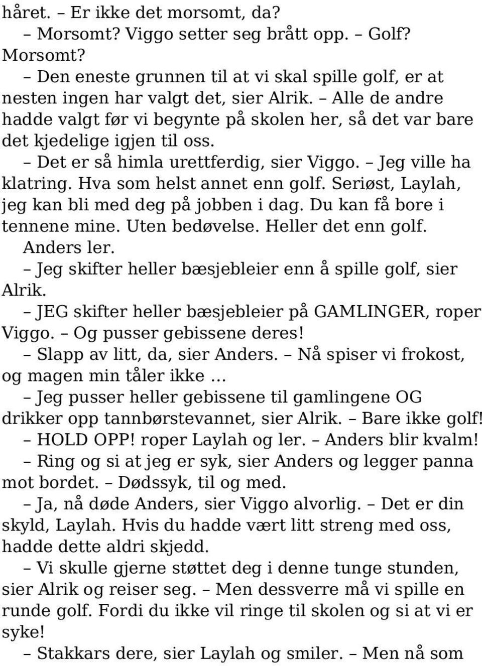 Seriøst, Laylah, jeg kan bli med deg på jobben i dag. Du kan få bore i tennene mine. Uten bedøvelse. Heller det enn golf. Anders ler. Jeg skifter heller bæsjebleier enn å spille golf, sier Alrik.