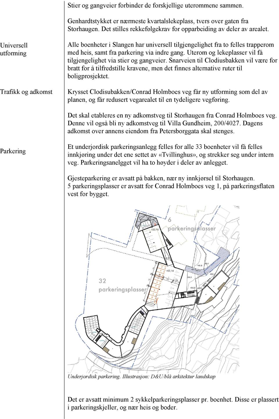 Universell utforming Trafikk og adkomst Alle boenheter i Slangen har universell tilgjengelighet fra to felles trapperom med heis, samt fra parkering via indre gang.