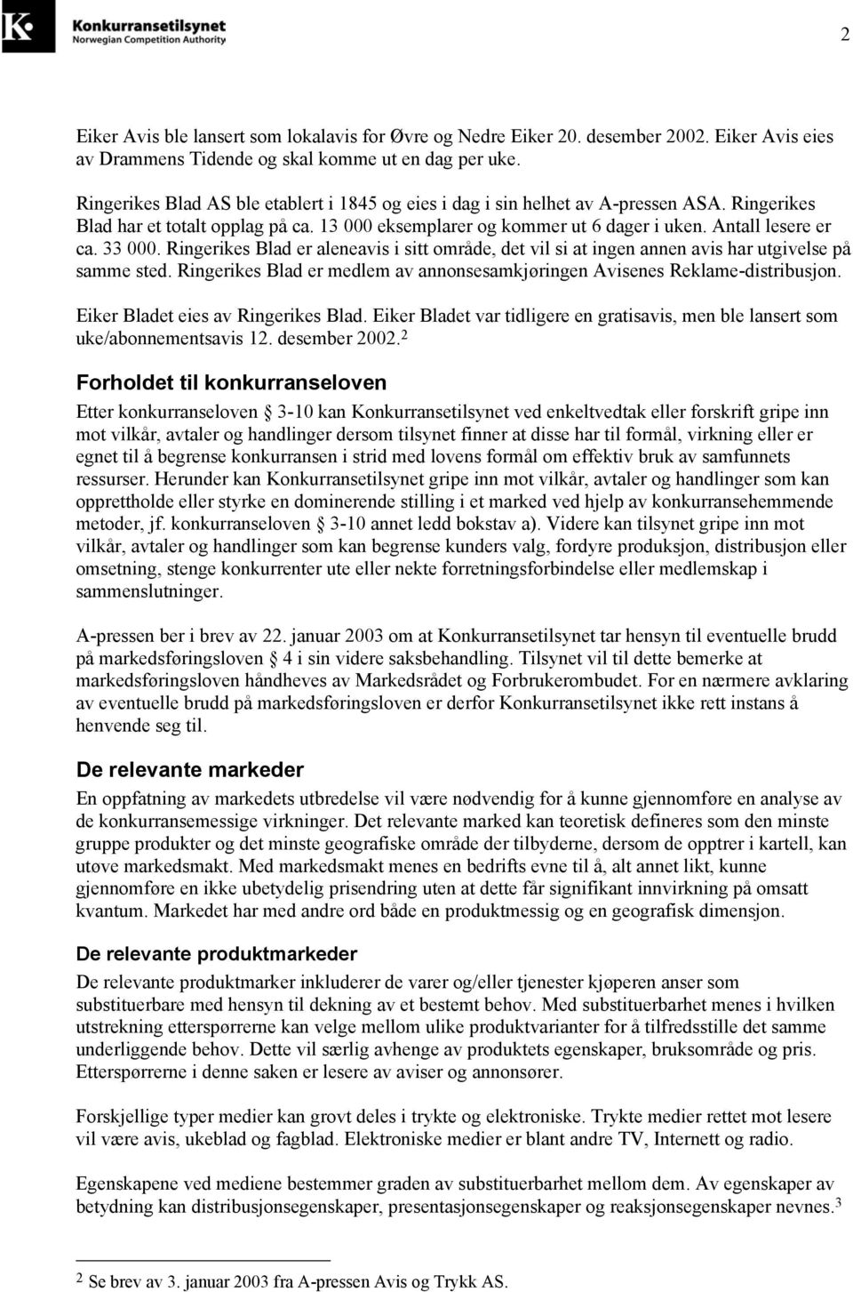 33 000. Ringerikes Blad er aleneavis i sitt område, det vil si at ingen annen avis har utgivelse på samme sted. Ringerikes Blad er medlem av annonsesamkjøringen Avisenes Reklame-distribusjon.