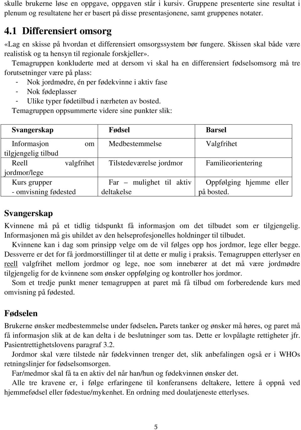 Temagruppen konkluderte med at dersom vi skal ha en differensiert fødselsomsorg må tre forutsetninger være på plass: - Nok jordmødre, én per fødekvinne i aktiv fase - Nok fødeplasser - Ulike typer