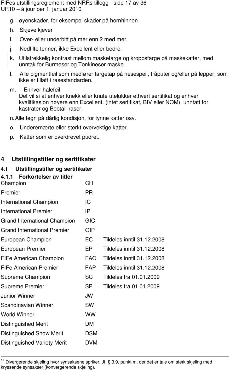 Alle pigmentfeil som medfører fargetap på nesespeil, tråputer og/eller på lepper, som ikke er tillatt i rasestandarden. m. Enhver halefeil.