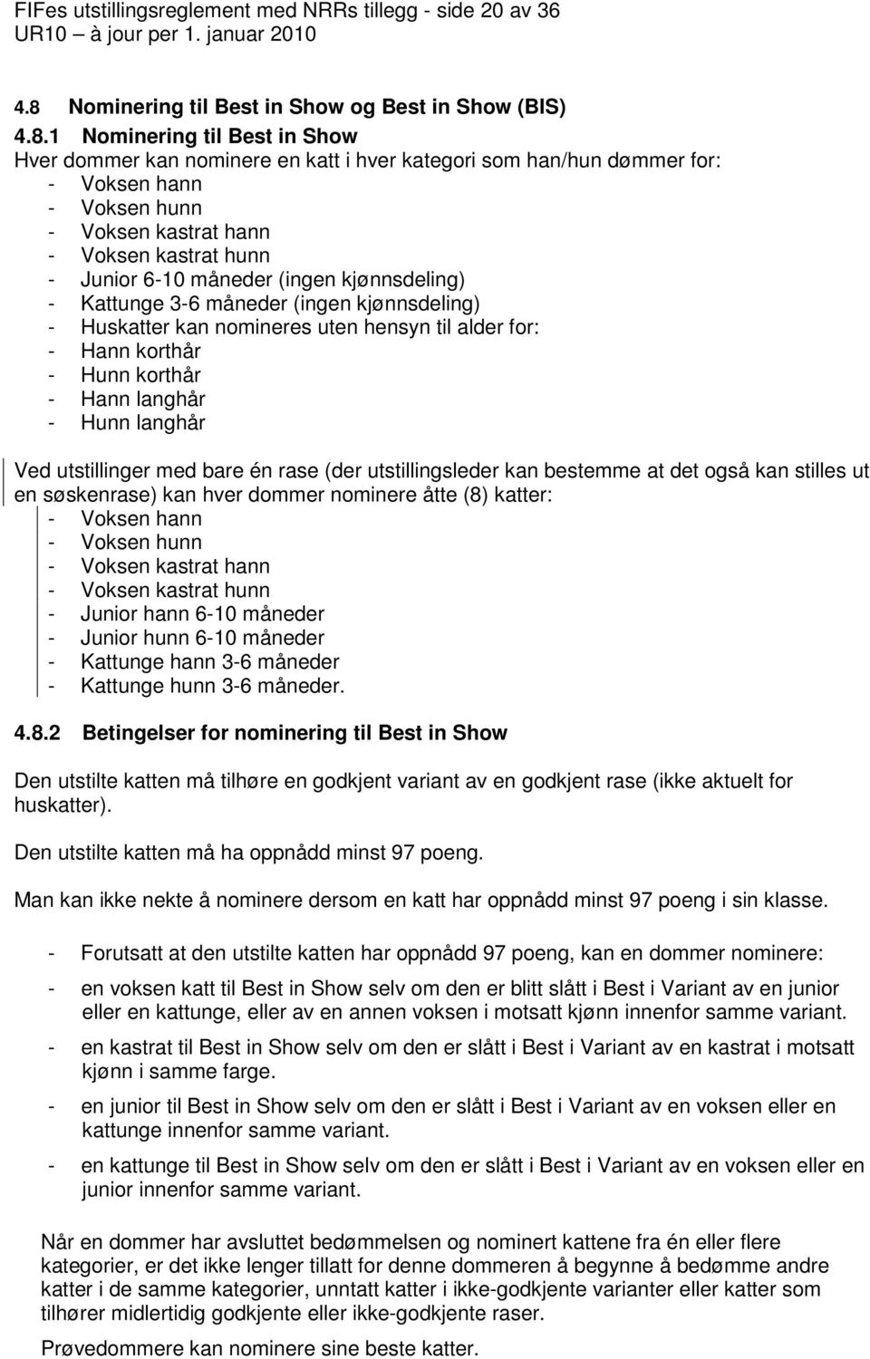 1 Nominering til Best in Show Hver dommer kan nominere en katt i hver kategori som han/hun dømmer for: - Voksen hann - Voksen hunn - Voksen kastrat hann - Voksen kastrat hunn - Junior 6-10 måneder