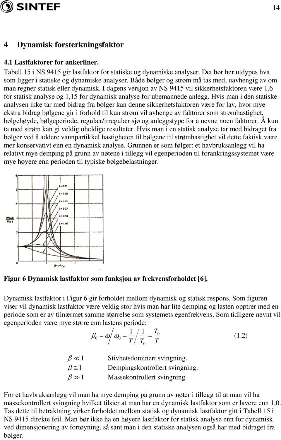 I dagens versjon av NS 9415 vil sikkerhetsfaktoren være 1,6 for statisk analyse og 1,15 for dynamisk analyse for ubemannede anlegg.