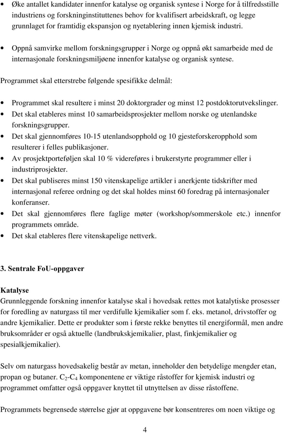 Oppnå samvirke mellom forskningsgrupper i Norge og oppnå økt samarbeide med de internasjonale forskningsmiljøene innenfor katalyse og organisk syntese.